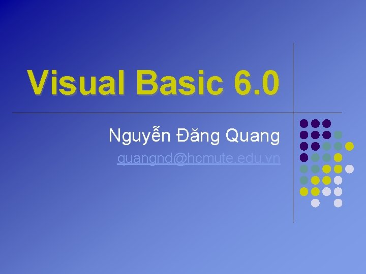 Visual Basic 6. 0 Nguyễn Đăng Quang quangnd@hcmute. edu. vn 