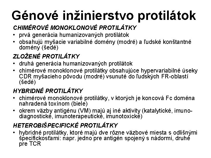 Génové inžinierstvo protilátok CHIMÉROVÉ MONOKLONOVÉ PROTILÁTKY • prvá generácia humanizovaných protilátok • obsahujú myšacie Génové inžinierstvo protilátok CHIMÉROVÉ MONOKLONOVÉ PROTILÁTKY • prvá generácia humanizovaných protilátok • obsahujú myšacie