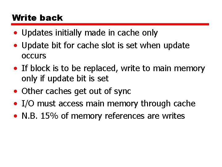 Write back • Updates initially made in cache only • Update bit for cache