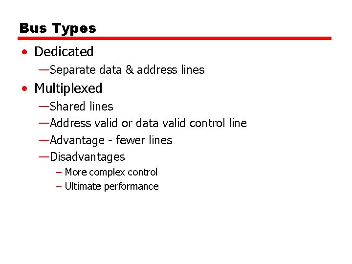 Bus Types • Dedicated —Separate data & address lines • Multiplexed —Shared lines —Address