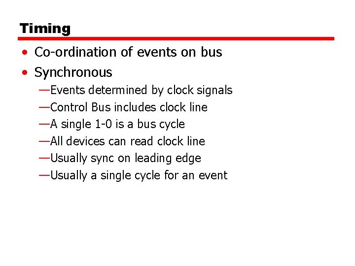 Timing • Co-ordination of events on bus • Synchronous —Events determined by clock signals