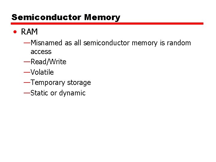 Semiconductor Memory • RAM —Misnamed as all semiconductor memory is random access —Read/Write —Volatile