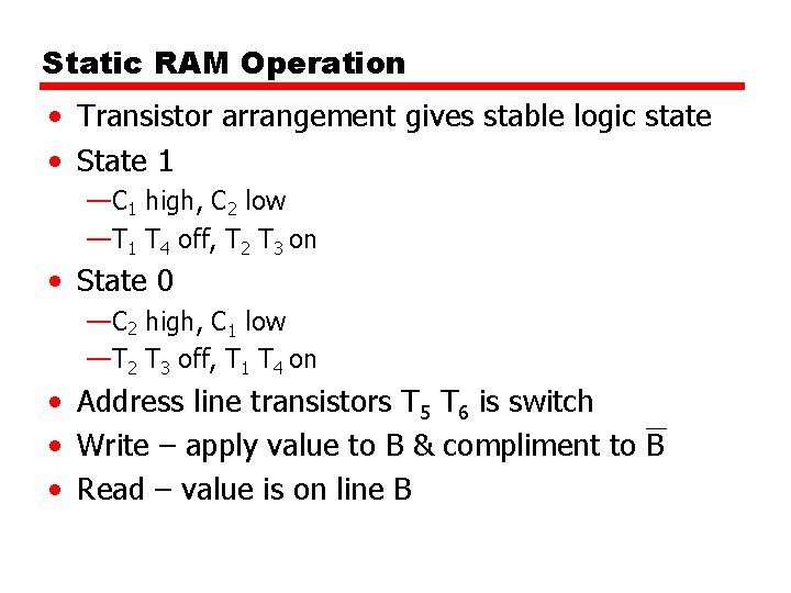 Static RAM Operation • Transistor arrangement gives stable logic state • State 1 —C
