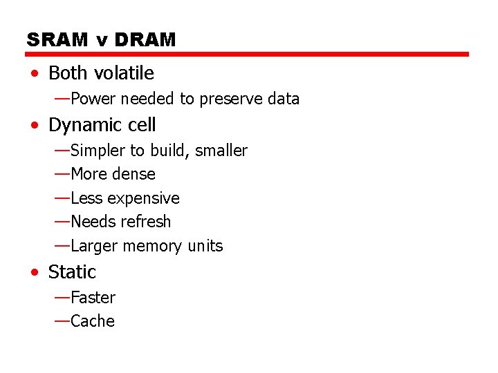 SRAM v DRAM • Both volatile —Power needed to preserve data • Dynamic cell