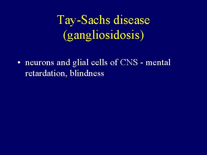 Tay-Sachs disease (gangliosidosis) • neurons and glial cells of CNS - mental retardation, blindness