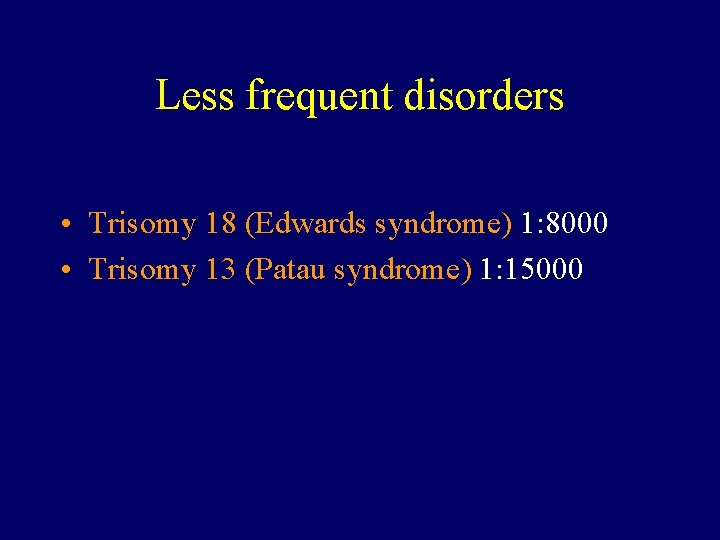 Less frequent disorders • Trisomy 18 (Edwards syndrome) 1: 8000 • Trisomy 13 (Patau