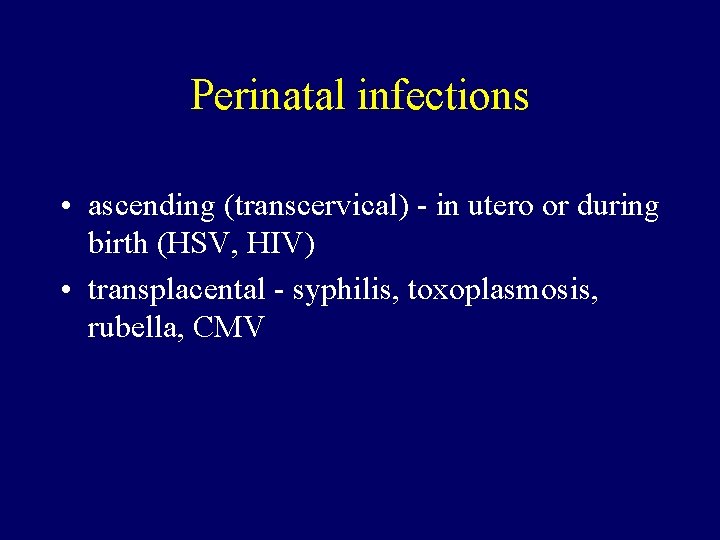 Perinatal infections • ascending (transcervical) - in utero or during birth (HSV, HIV) •