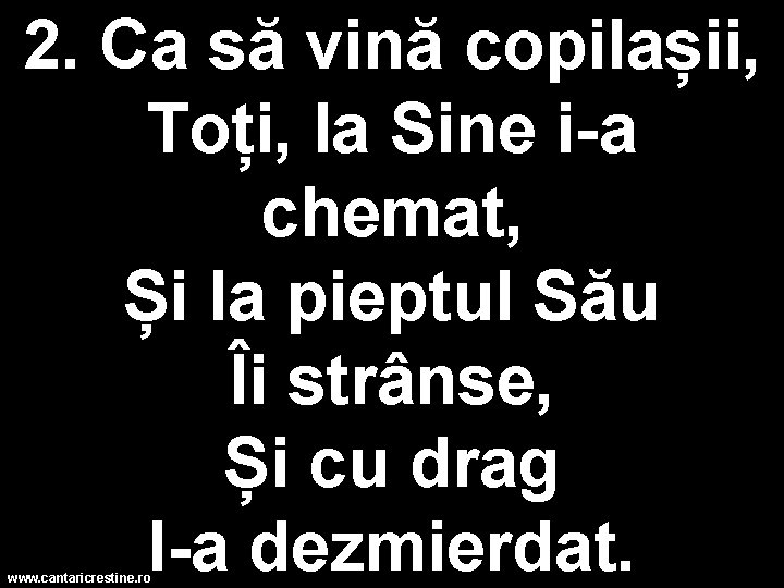 2. Ca să vină copilașii, Toți, la Sine i-a chemat, Și la pieptul Său