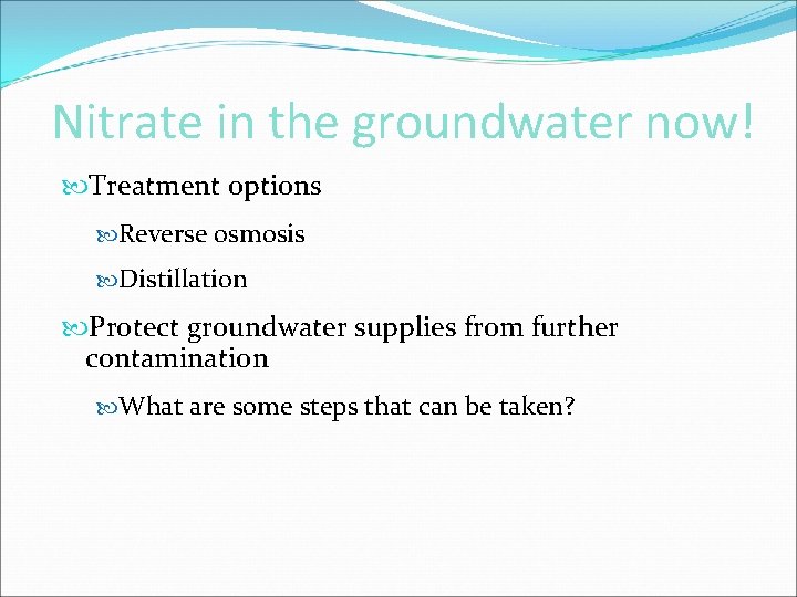 Nitrate in the groundwater now! Treatment options Reverse osmosis Distillation Protect groundwater supplies from