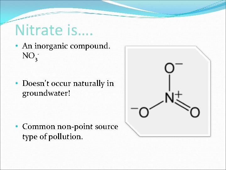 Nitrate is…. • An inorganic compound. NO 3 • Doesn’t occur naturally in groundwater!