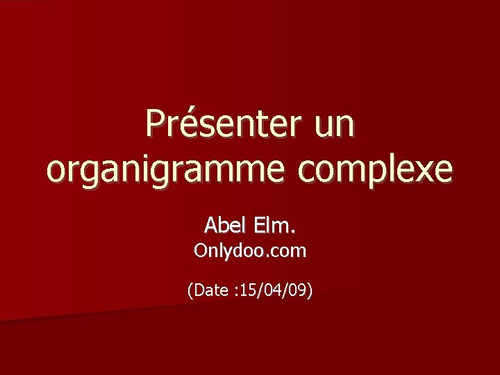 Présenter un organigramme complexe Abel Elm. Onlydoo. com (Date : 15/04/09) 