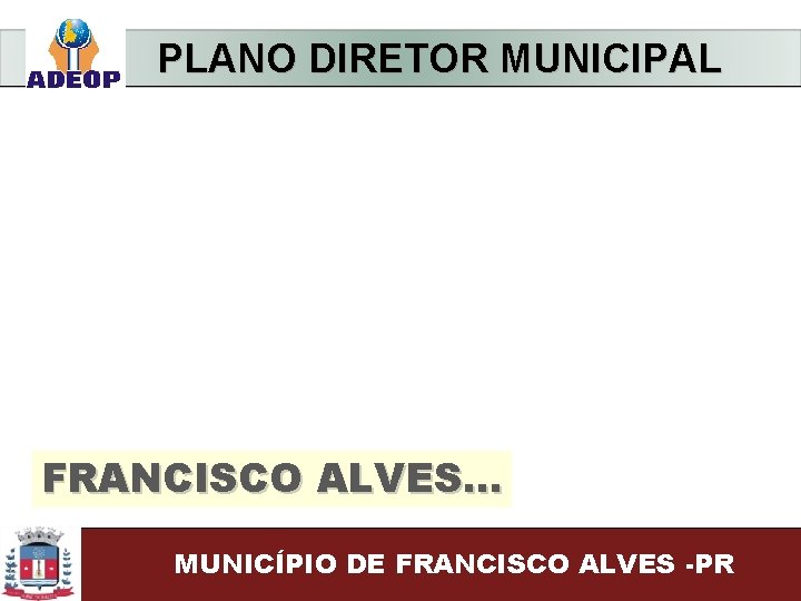  PLANO DIRETOR MUNICIPAL FRANCISCO ALVES. . . MUNICÍPIO DE FRANCISCO ALVES -PR 