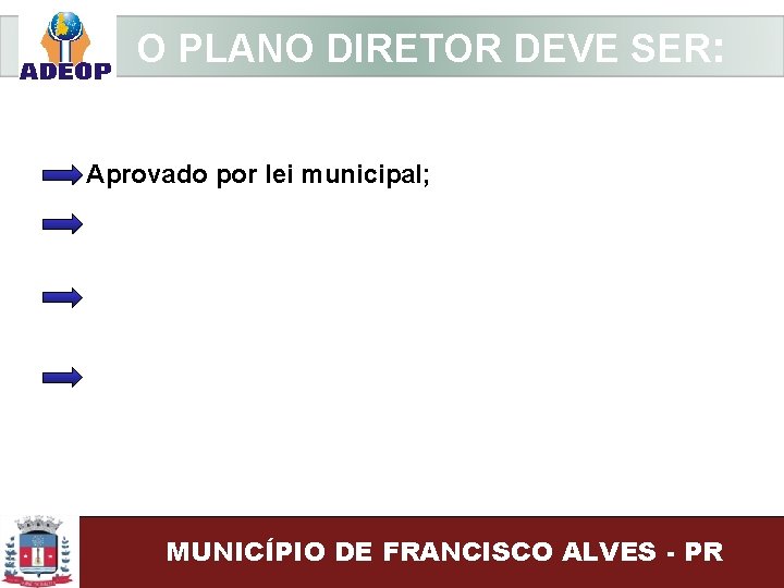 O PLANO DIRETOR DEVE SER: Aprovado por lei municipal; MUNICÍPIO DE FRANCISCO ALVES -