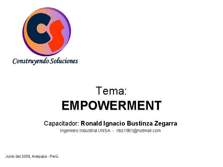 Tema: EMPOWERMENT Capacitador: Ronald Ignacio Bustinza Zegarra Ingeniero Industrial UNSA - ribz 1981@hotmail. com