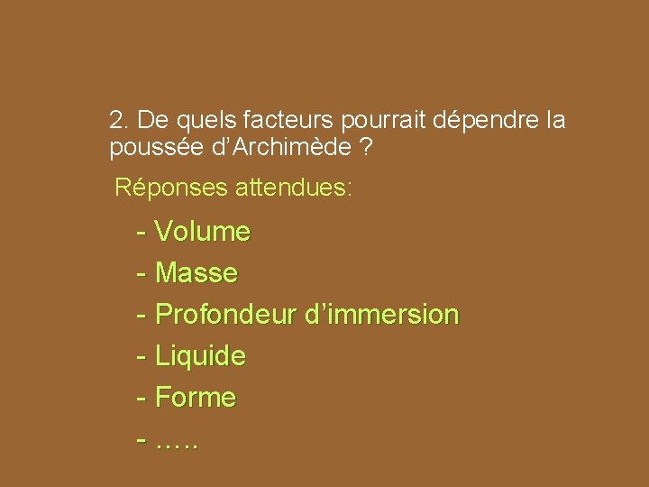 2. De quels facteurs pourrait dépendre la poussée d’Archimède ? Réponses attendues: - Volume