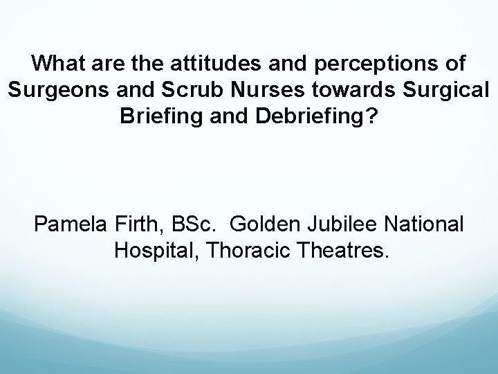 What are the attitudes and perceptions of Surgeons and Scrub Nurses towards Surgical Briefing
