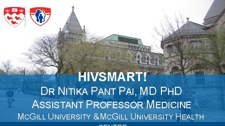 HIVSMART! DR NITIKA PANT PAI, MD PHD ASSISTANT PROFESSOR MEDICINE MCGILL UNIVERSITY & MCGILL