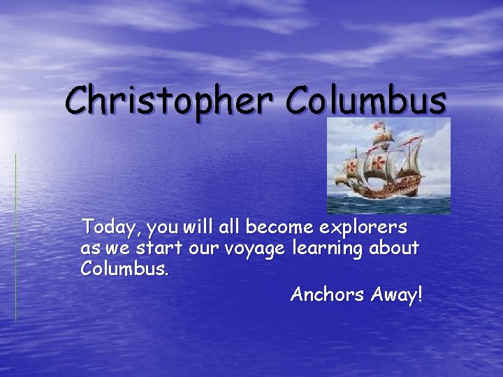 Christopher Columbus Today, you will all become explorers as we start our voyage learning