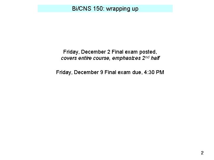 Bi/CNS 150: wrapping up Friday, December 2 Final exam posted, covers entire course, emphasizes