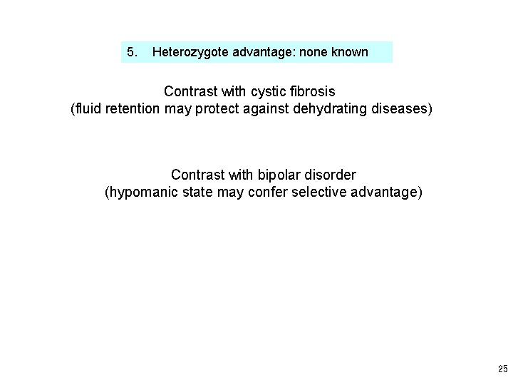 5. Heterozygote advantage: none known Contrast with cystic fibrosis (fluid retention may protect against