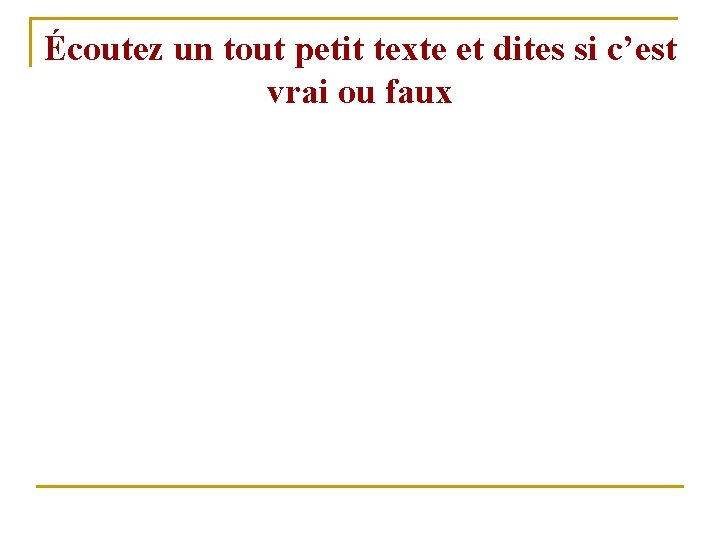 Écoutez un tout petit texte et dites si c’est vrai ou faux 
