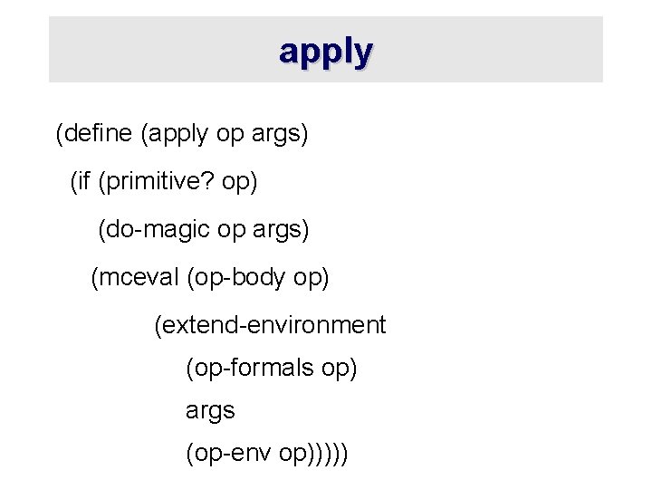 apply (define (apply op args) (if (primitive? op) (do-magic op args) (mceval (op-body op)