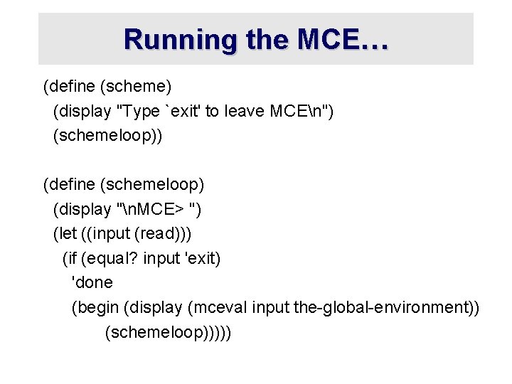 Running the MCE… (define (scheme) (display "Type `exit' to leave MCEn") (schemeloop)) (define (schemeloop)