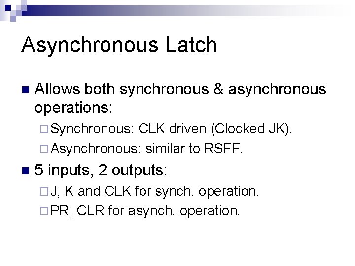 Asynchronous Latch n Allows both synchronous & asynchronous operations: ¨ Synchronous: CLK driven (Clocked