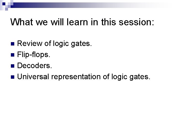 What we will learn in this session: Review of logic gates. n Flip-flops. n