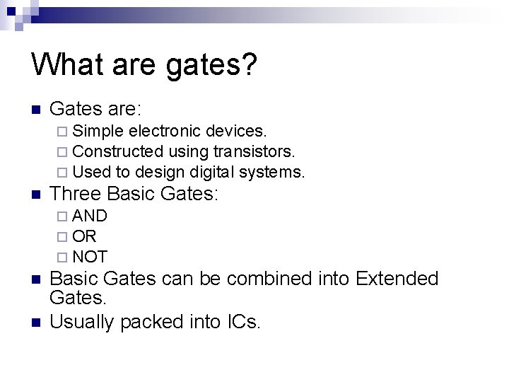 What are gates? n Gates are: ¨ Simple electronic devices. ¨ Constructed using transistors.