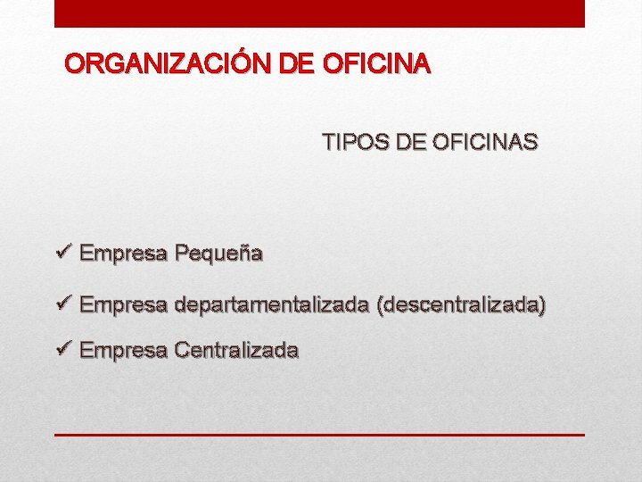 ORGANIZACIÓN DE OFICINA TIPOS DE OFICINAS ü Empresa Pequeña ü Empresa departamentalizada (descentralizada) ü