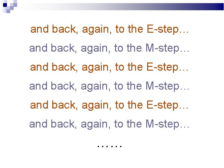and back, again, to the E-step… and back, again, to the M-step… …… 