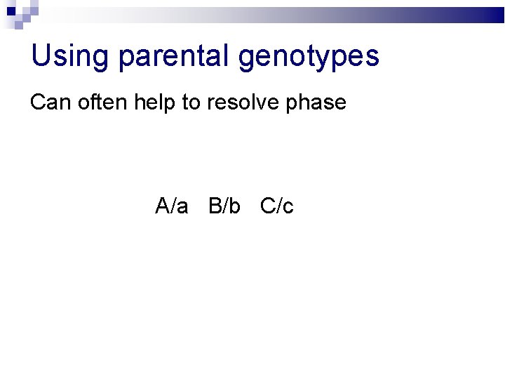 Using parental genotypes Can often help to resolve phase A/a B/b C/c 