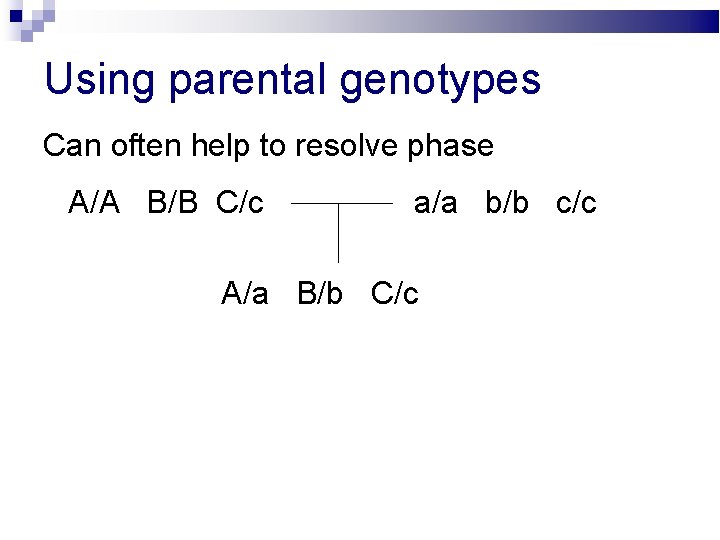 Using parental genotypes Can often help to resolve phase A/A B/B C/c a/a b/b