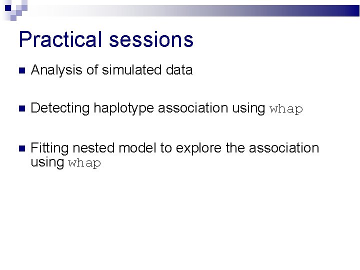 Practical sessions Analysis of simulated data Detecting haplotype association using whap Fitting nested model