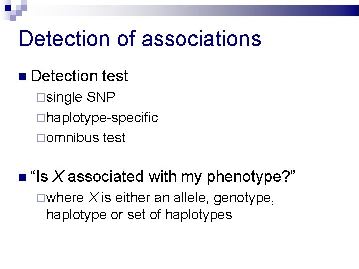 Detection of associations Detection test single SNP haplotype-specific omnibus test “Is X associated with