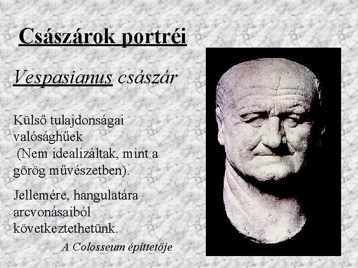 Császárok portréi Vespasianus császár Külső tulajdonságai valósághűek (Nem idealizáltak, mint a görög művészetben). Jellemére,