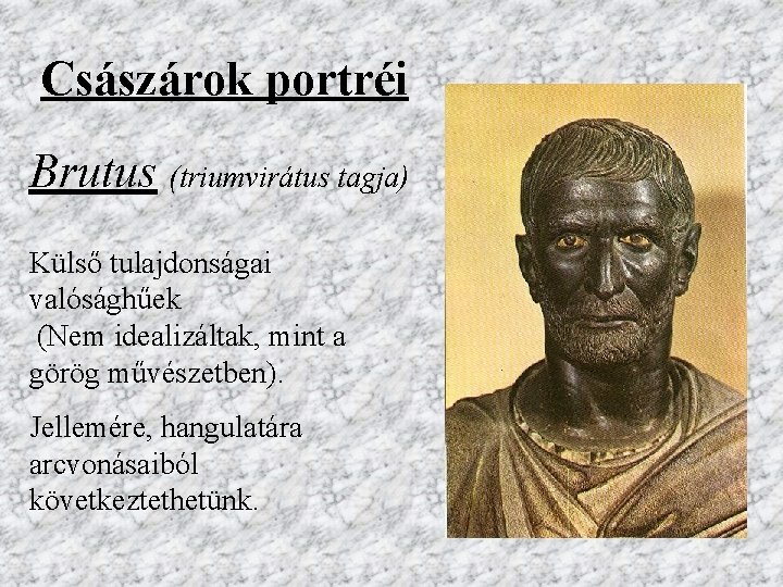 Császárok portréi Brutus (triumvirátus tagja) Külső tulajdonságai valósághűek (Nem idealizáltak, mint a görög művészetben).