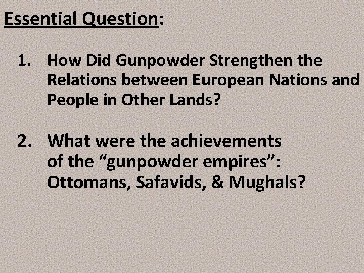 Essential Question: 1. How Did Gunpowder Strengthen the Relations between European Nations and People