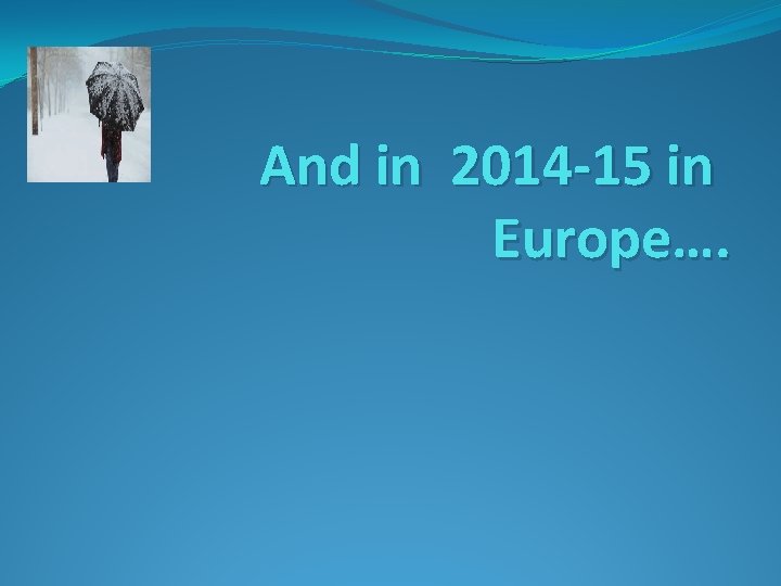 And in 2014 -15 in Europe…. 