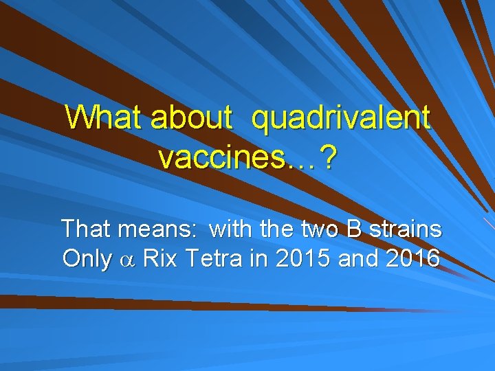 What about quadrivalent vaccines…? That means: with the two B strains Only Rix Tetra