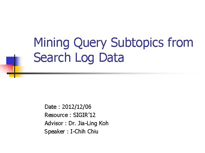 Mining Query Subtopics from Search Log Data Date : 2012/12/06 Resource : SIGIR’ 12