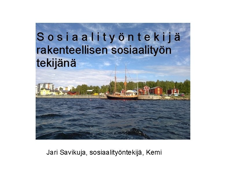 Sosiaalityöntekijä rakenteellisen sosiaalityön tekijänä Jari Savikuja, sosiaalityöntekijä, Kemi 