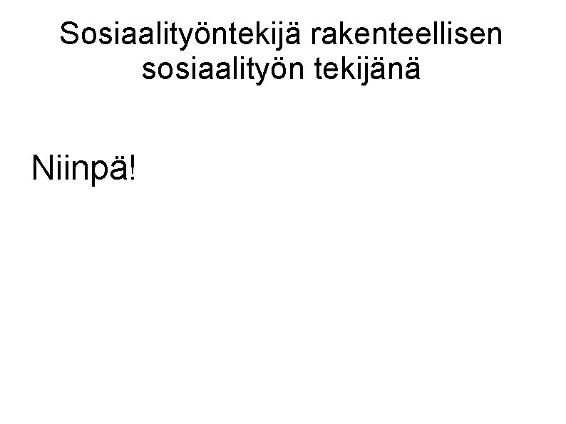 Sosiaalityöntekijä rakenteellisen sosiaalityön tekijänä Niinpä! 