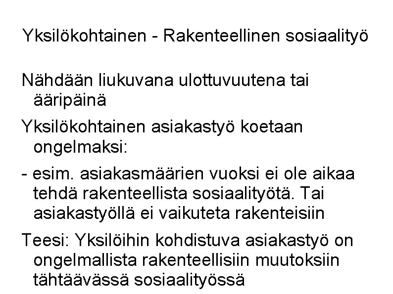 Yksilökohtainen - Rakenteellinen sosiaalityö Nähdään liukuvana ulottuvuutena tai ääripäinä Yksilökohtainen asiakastyö koetaan ongelmaksi: -