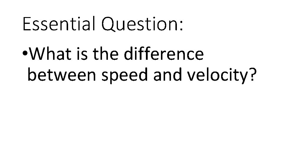 Essential Question: • What is the difference between speed and velocity? 