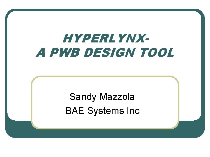 HYPERLYNXA PWB DESIGN TOOL Sandy Mazzola BAE Systems Inc 