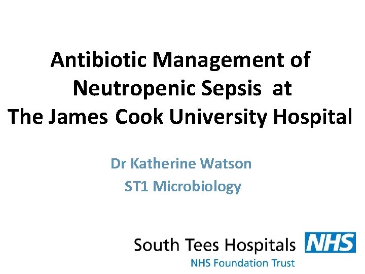 Antibiotic Management of Neutropenic Sepsis at The James Cook University Hospital Dr Katherine Watson