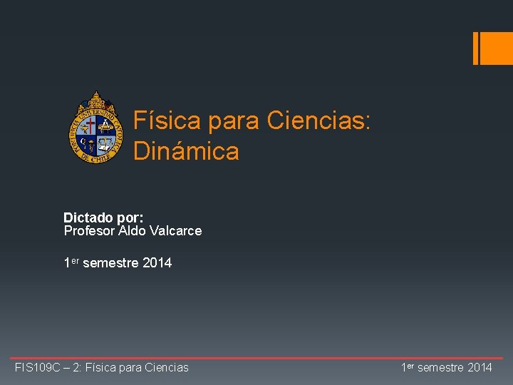 Física para Ciencias: Dinámica Dictado por: Profesor Aldo Valcarce 1 er semestre 2014 FIS Física para Ciencias: Dinámica Dictado por: Profesor Aldo Valcarce 1 er semestre 2014 FIS
