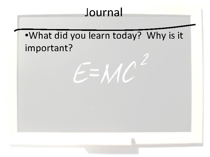 Journal • What did you learn today? Why is it important? 